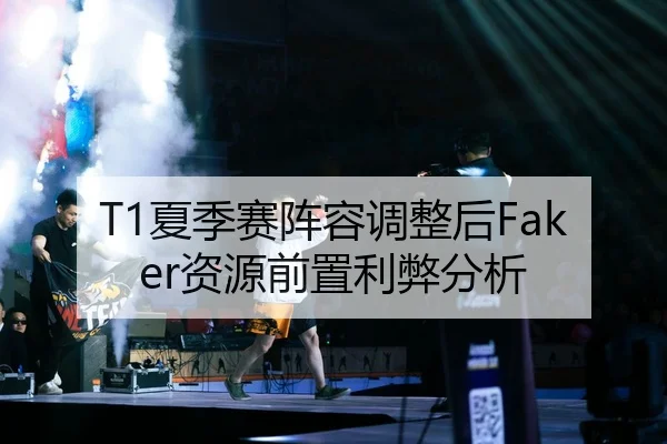 T1夏季赛阵容调整后Faker资源前置利弊分析